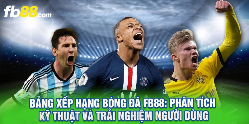 Bảng Xếp Hạng Bóng Đá FB88: Phân Tích Kỹ Thuật Và Trải Nghiệm Người Dùng 