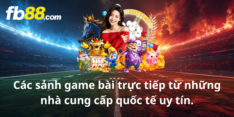 Các sảnh game bài trực tiếp từ những nhà cung cấp quốc tế uy tín.