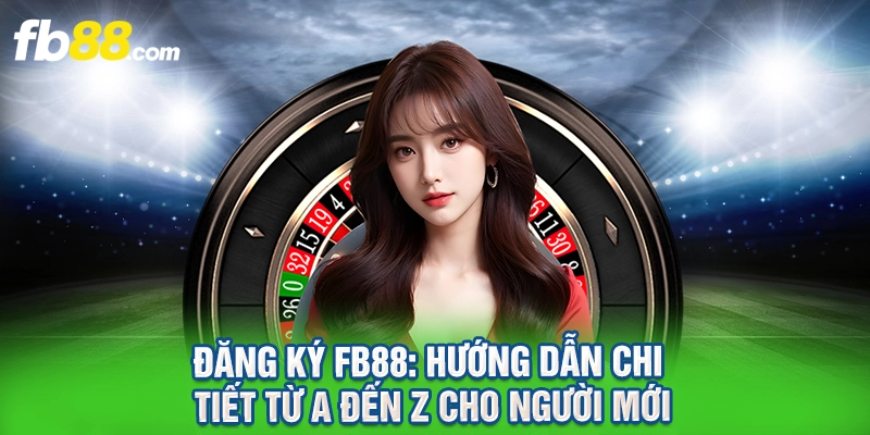 Đăng Ký FB88: Hướng Dẫn Chi Tiết Từ A Đến Z Cho Người Mới
