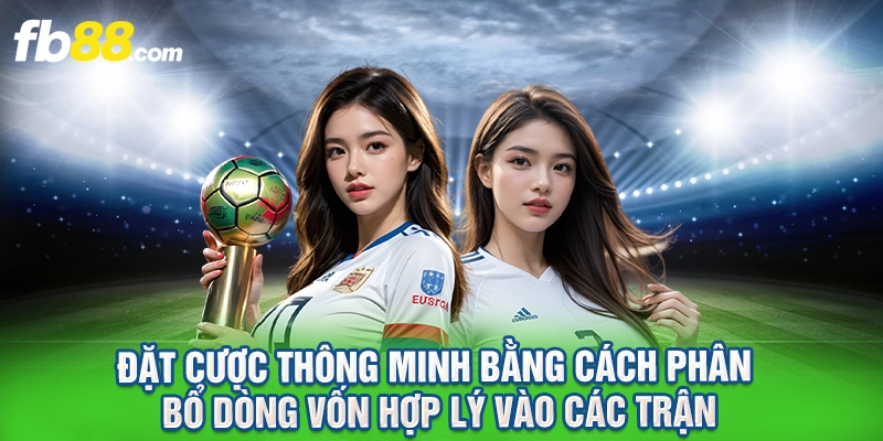 Đặt cược thông minh bằng cách phân bổ dòng vốn hợp lý vào các trận.