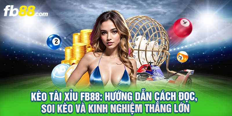 Kèo Tài Xỉu FB88: Cách Đọc, Soi Kèo Và Kinh Nghiệm Thắng Lớn