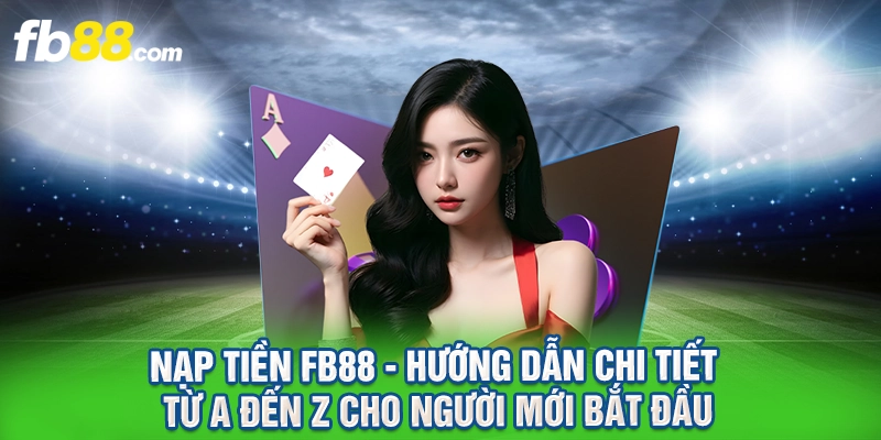 Nạp Tiền FB88 - Hướng Dẫn Chi Tiết Từ A Đến Z Cho Người Mới Bắt Đầu