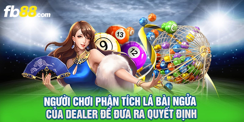 Người chơi phân tích lá bài ngửa của Dealer để đưa ra quyết định.