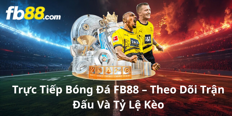 Trực Tiếp Bóng Đá FB88 – Theo Dõi Trận Đấu Và Tỷ Lệ Kèo